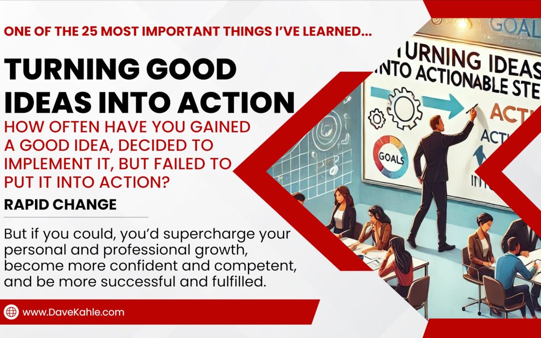 Turning Good Ideas into Action (One of the 25 most important lessons I’ve learned) by Dave Kahle